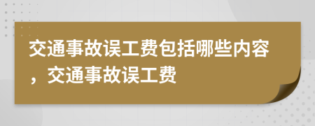 交通事故誤工費(fèi)包括哪些內(nèi)容，交通事故誤工費(fèi)