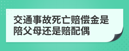 交通事故死亡賠償金是陪父母還是賠配偶
