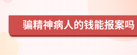 騙精神病人的錢能報(bào)案嗎