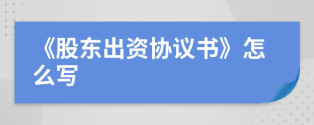 《股東出資協(xié)議書(shū)》怎么寫(xiě)