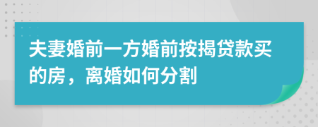夫妻婚前一方婚前按揭貸款買的房，離婚如何分割