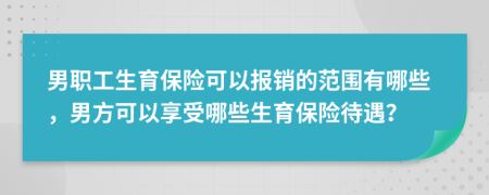 男職工生育保險(xiǎn)可以報(bào)銷(xiāo)的范圍有哪些，男方可以享受哪些生育保險(xiǎn)待遇？