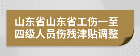 山東省山東省工傷一至四級人員傷殘津貼調(diào)整
