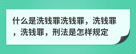 什么是洗錢罪洗錢罪，洗錢罪，洗錢罪，刑法是怎樣規(guī)定