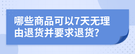 哪些商品可以7天無理由退貨并要求退貨？