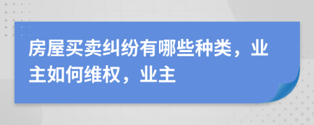 房屋買賣糾紛有哪些種類，業(yè)主如何維權，業(yè)主