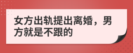 女方出軌提出離婚，男方就是不跟的