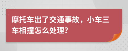 摩托車出了交通事故，小車三車相撞怎么處理？