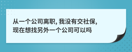 從一個公司離職, 我沒有交社保, 現(xiàn)在想找另外一個公司可以嗎