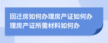 回遷房如何辦理房產(chǎn)證如何辦理房產(chǎn)證所需材料如何辦