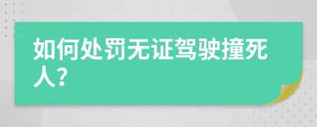 如何處罰無證駕駛撞死人？