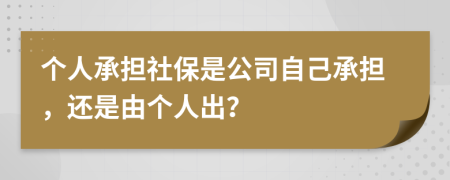 個人承擔(dān)社保是公司自己承擔(dān)，還是由個人出？