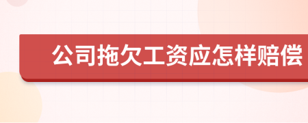 公司拖欠工資應(yīng)怎樣賠償