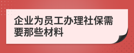 企業(yè)為員工辦理社保需要那些材料