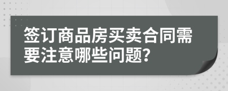 簽訂商品房買賣合同需要注意哪些問題？