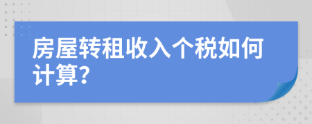房屋轉(zhuǎn)租收入個稅如何計算？