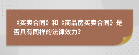 《買(mǎi)賣(mài)合同》和《商品房買(mǎi)賣(mài)合同》是否具有同樣的法律效力？
