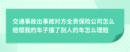 交通事故出事故對(duì)方全責(zé)保險(xiǎn)公司怎么賠償我的車子撞了別人的車怎么理賠