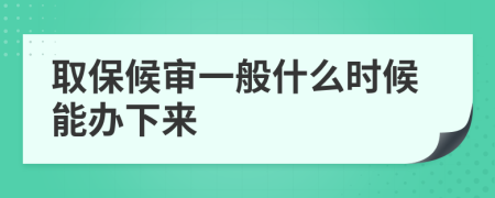 取保候?qū)徱话闶裁磿r候能辦下來