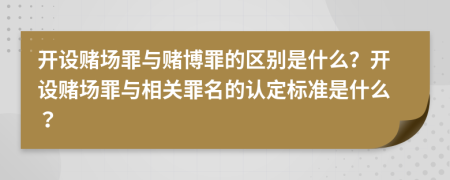 開(kāi)設(shè)賭場(chǎng)罪與賭博罪的區(qū)別是什么？開(kāi)設(shè)賭場(chǎng)罪與相關(guān)罪名的認(rèn)定標(biāo)準(zhǔn)是什么？
