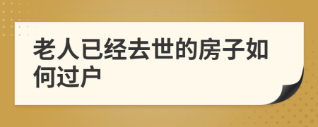 老人已經(jīng)去世的房子如何過(guò)戶