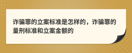 詐騙罪的立案標(biāo)準(zhǔn)是怎樣的，詐騙罪的量刑標(biāo)準(zhǔn)和立案金額的