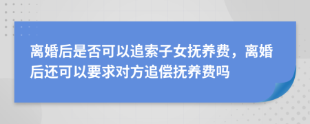 離婚后是否可以追索子女撫養(yǎng)費，離婚后還可以要求對方追償撫養(yǎng)費嗎