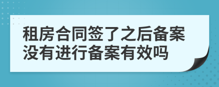 租房合同簽了之后備案沒有進(jìn)行備案有效嗎