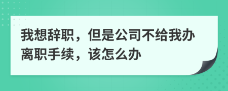我想辭職，但是公司不給我辦離職手續(xù)，該怎么辦