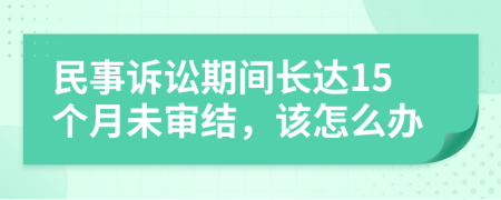 民事訴訟期間長達(dá)15個月未審結(jié)，該怎么辦