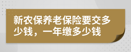 新農(nóng)保養(yǎng)老保險(xiǎn)要交多少錢，一年繳多少錢