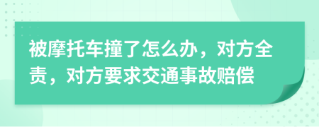 被摩托車撞了怎么辦，對(duì)方全責(zé)，對(duì)方要求交通事故賠償