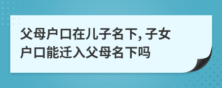 父母戶口在兒子名下, 子女戶口能遷入父母名下嗎
