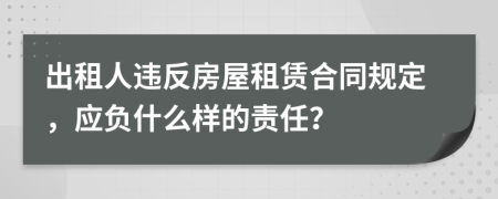 出租人違反房屋租賃合同規(guī)定，應(yīng)負什么樣的責(zé)任？