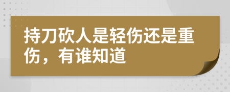 持刀砍人是輕傷還是重傷，有誰(shuí)知道