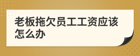 老板拖欠員工工資應(yīng)該怎么辦