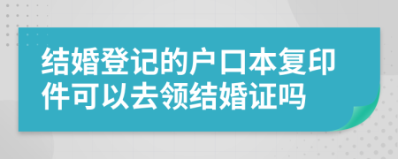 結(jié)婚登記的戶口本復(fù)印件可以去領(lǐng)結(jié)婚證嗎