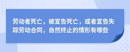 勞動(dòng)者死亡，被宣告死亡，或者宣告失蹤勞動(dòng)合同，自然終止的情形有哪些