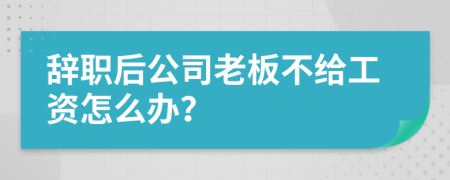 辭職后公司老板不給工資怎么辦？