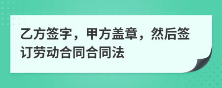 乙方簽字，甲方蓋章，然后簽訂勞動合同合同法