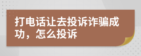 打電話讓去投訴詐騙成功，怎么投訴