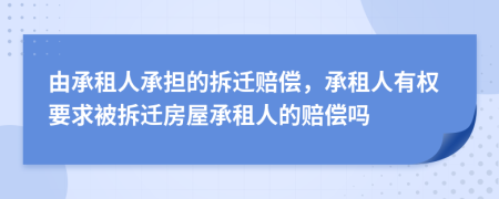 由承租人承擔(dān)的拆遷賠償，承租人有權(quán)要求被拆遷房屋承租人的賠償嗎