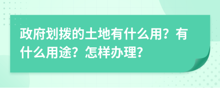 政府劃撥的土地有什么用？有什么用途？怎樣辦理？
