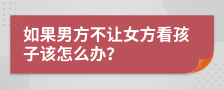 如果男方不讓女方看孩子該怎么辦？