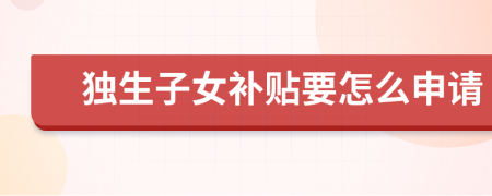 獨(dú)生子女補(bǔ)貼要怎么申請(qǐng)
