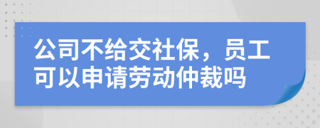 公司不給交社保，員工可以申請勞動仲裁嗎