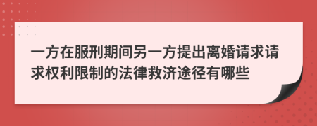 一方在服刑期間另一方提出離婚請(qǐng)求請(qǐng)求權(quán)利限制的法律救濟(jì)途徑有哪些