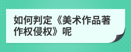 如何判定《美術(shù)作品著作權(quán)侵權(quán)》呢