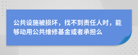 公共設(shè)施被損壞，找不到責(zé)任人時(shí)，能夠動用公共維修基金或者承擔(dān)么