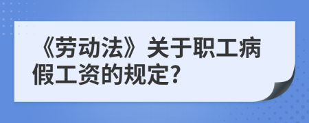 《勞動(dòng)法》關(guān)于職工病假工資的規(guī)定?